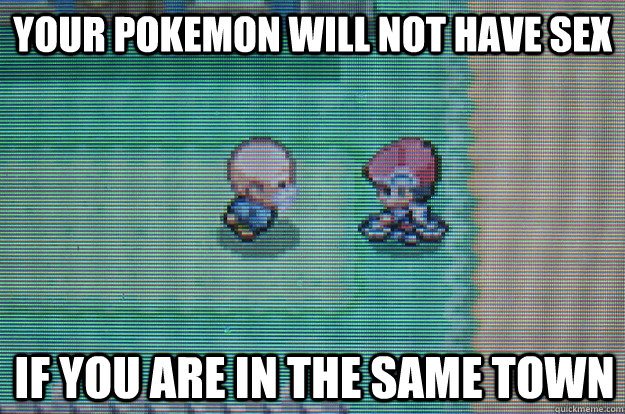 your pokemon will not have sex if you are in the same town - your pokemon will not have sex if you are in the same town  Sexually Oblivious Daycare man