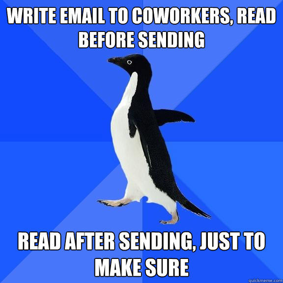 write email to coworkers, read before sending read after sending, just to make sure - write email to coworkers, read before sending read after sending, just to make sure  Socially Awkward Penguin