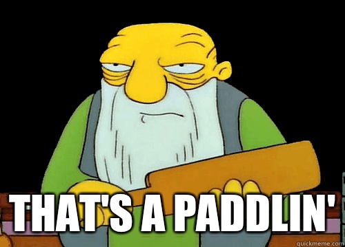  That's a paddlin'  Thats a paddlin