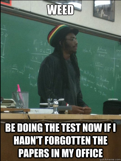 Weed Be doing the test now if I hadn't forgotten the papers in my office  Rasta Science Teacher