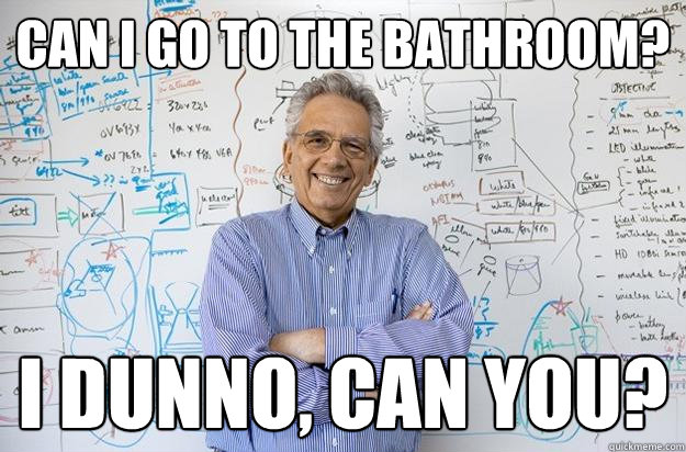 Can I Go To The Bathroom? I dunno, can you?  Engineering Professor