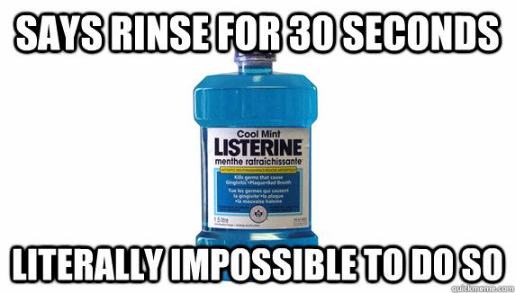 says rinse for 30 seconds literally impossible to do so - says rinse for 30 seconds literally impossible to do so  Scumbag Listerine