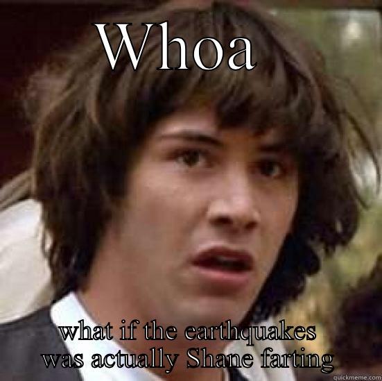 WHOA  WHAT IF THE EARTHQUAKES WAS ACTUALLY SHANE FARTING conspiracy keanu