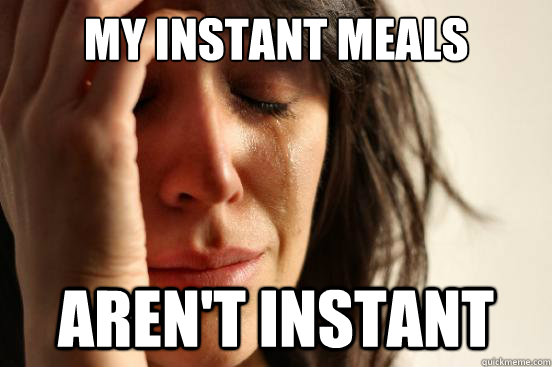 My instant meals  Aren't instant   First World Problems