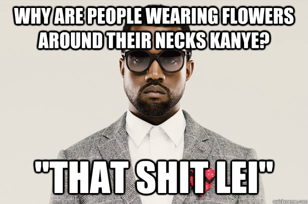 Why are people wearing flowers around their necks Kanye? 