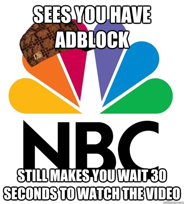 Sees you have Adblock Still makes you wait 30 seconds to watch the video - Sees you have Adblock Still makes you wait 30 seconds to watch the video  Scumbag NBC