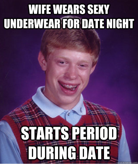 Wife wears sexy underwear for date night Starts period during date - Wife wears sexy underwear for date night Starts period during date  Bad Luck Brian