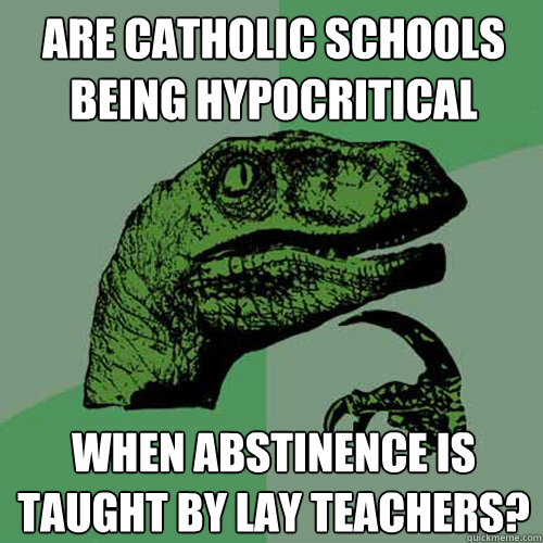 Are catholic schools being hypocritical when abstinence is taught by lay teachers? - Are catholic schools being hypocritical when abstinence is taught by lay teachers?  Philosoraptor