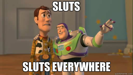 sluts sluts everywhere - sluts sluts everywhere  Everywhere