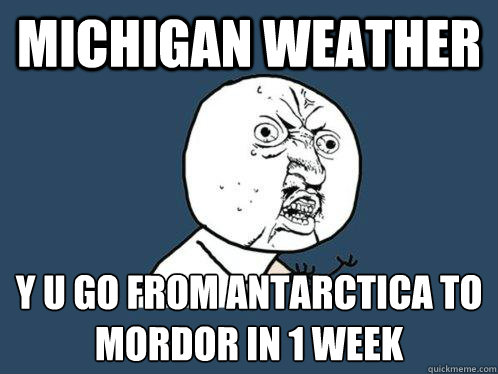 Michigan Weather y u go from Antarctica to mordor in 1 week - Michigan Weather y u go from Antarctica to mordor in 1 week  Y U No