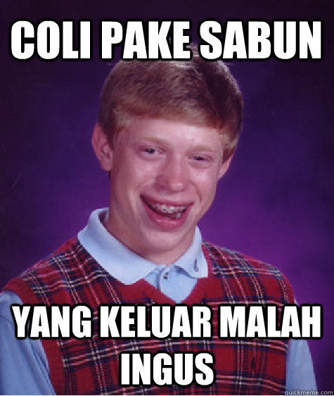 COLI PAKE SABUN YANG KELUAR MALAH INGUS - COLI PAKE SABUN YANG KELUAR MALAH INGUS  Bad Luck Brian