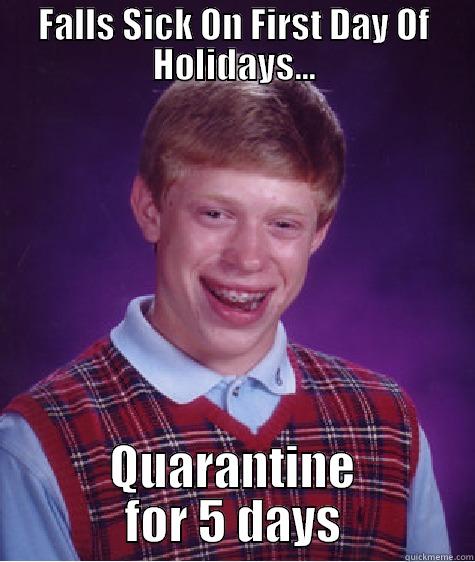 FALLS SICK ON FIRST DAY OF HOLIDAYS... QUARANTINE FOR 5 DAYS Bad Luck Brian