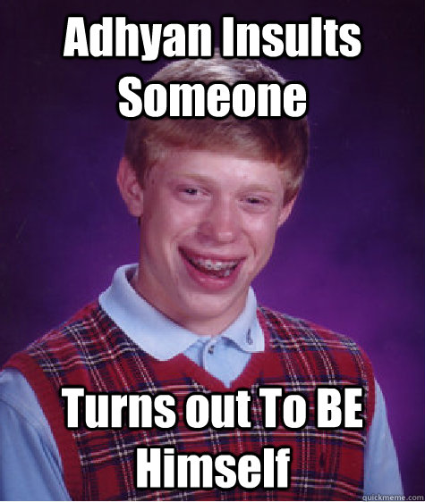 Adhyan Insults Someone Turns out To BE Himself  Bad Luck Brian