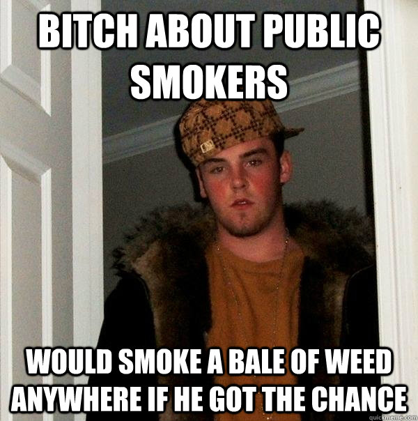 Bitch about public smokers Would smoke a bale of weed anywhere if he got the chance  Scumbag Steve