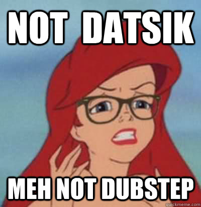 not  datsik meh not dubstep  Hipster Ariel