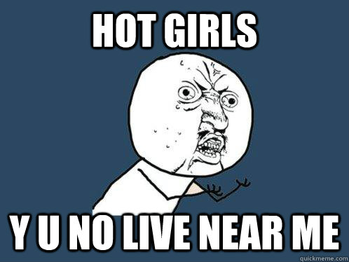 Hot girls y u no live near me - Hot girls y u no live near me  Y U No