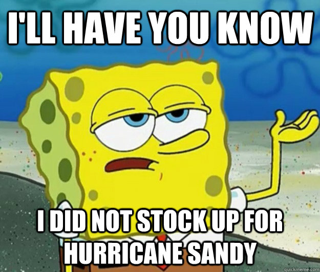 I'll have you know  I did not stock up for Hurricane Sandy - I'll have you know  I did not stock up for Hurricane Sandy  Tough Spongebob