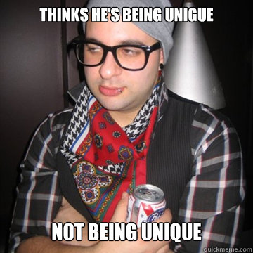 thinks he's being unigue not being unique  Oblivious Hipster