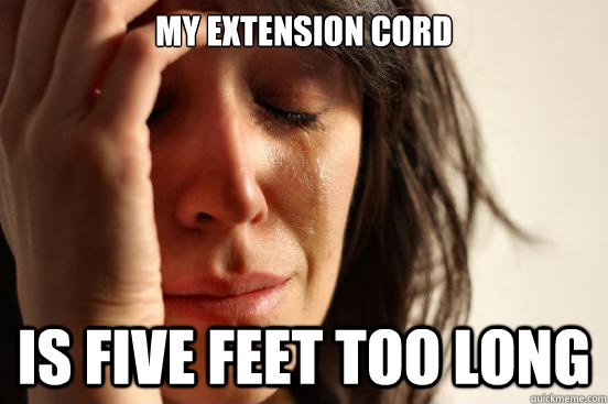 my extension cord is five feet too long - my extension cord is five feet too long  First World Problems