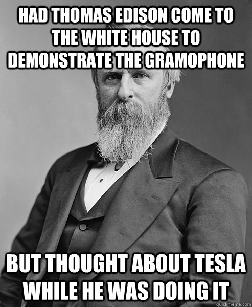 HAD thomas edison come to the white house to demonstrate the gramophone But thought about tesla while he was doing it  hip rutherford b hayes