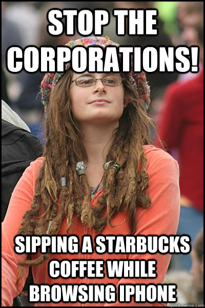 stop the corporations! sipping a starbucks coffee while browsing iPhone  College Liberal