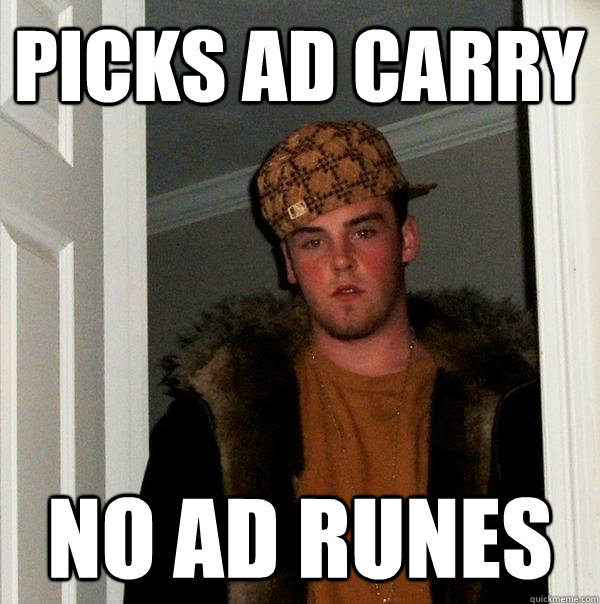 Picks AD carry No ad runes  Scumbag Steve