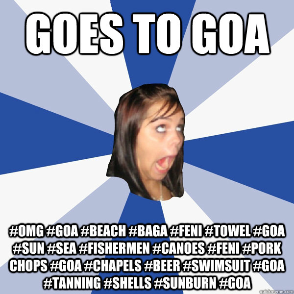 goes to Goa #omg #Goa #beach #baga #feni #towel #Goa #sun #sea #fishermen #canoes #feni #pork chops #Goa #chapels #beer #swimsuit #Goa #tanning #shells #sunburn #goa  - goes to Goa #omg #Goa #beach #baga #feni #towel #Goa #sun #sea #fishermen #canoes #feni #pork chops #Goa #chapels #beer #swimsuit #Goa #tanning #shells #sunburn #goa   Annoying Facebook Girl