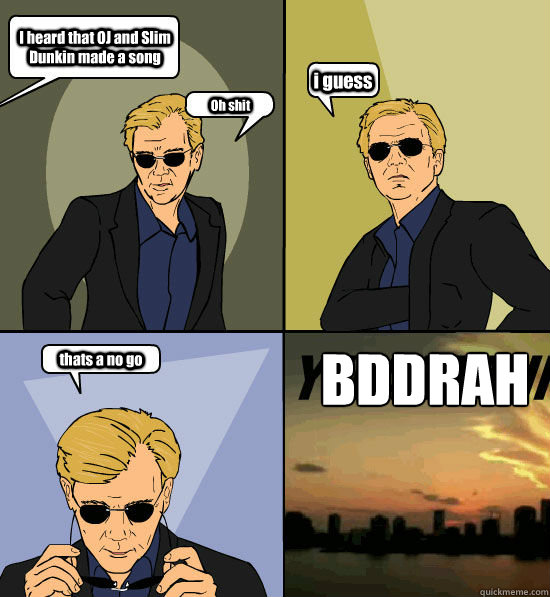 I heard that OJ and Slim Dunkin made a song Oh shit  i guess thats a no go BDDRAH - I heard that OJ and Slim Dunkin made a song Oh shit  i guess thats a no go BDDRAH  CSI Miami