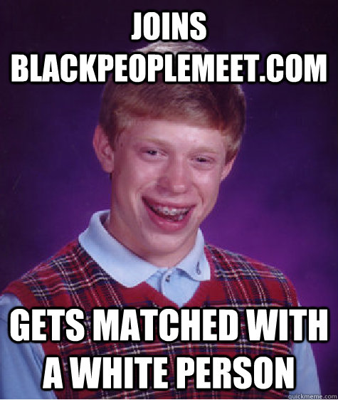 Joins BlackPeopleMeet.com Gets matched with a white person  Bad Luck Brian