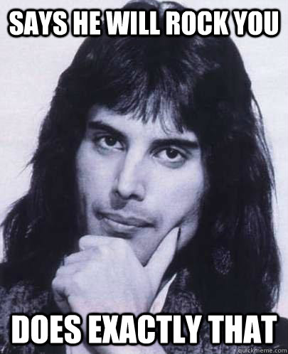 says he will rock you does exactly that  Good Guy Freddie Mercury