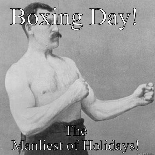 Boxing Day - BOXING DAY! THE MANLIEST OF HOLIDAYS! overly manly man