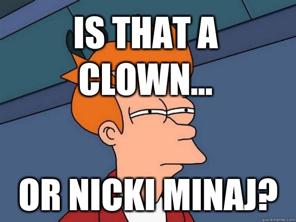 Is that a clown... Or Nicki Minaj?  Futurama Fry