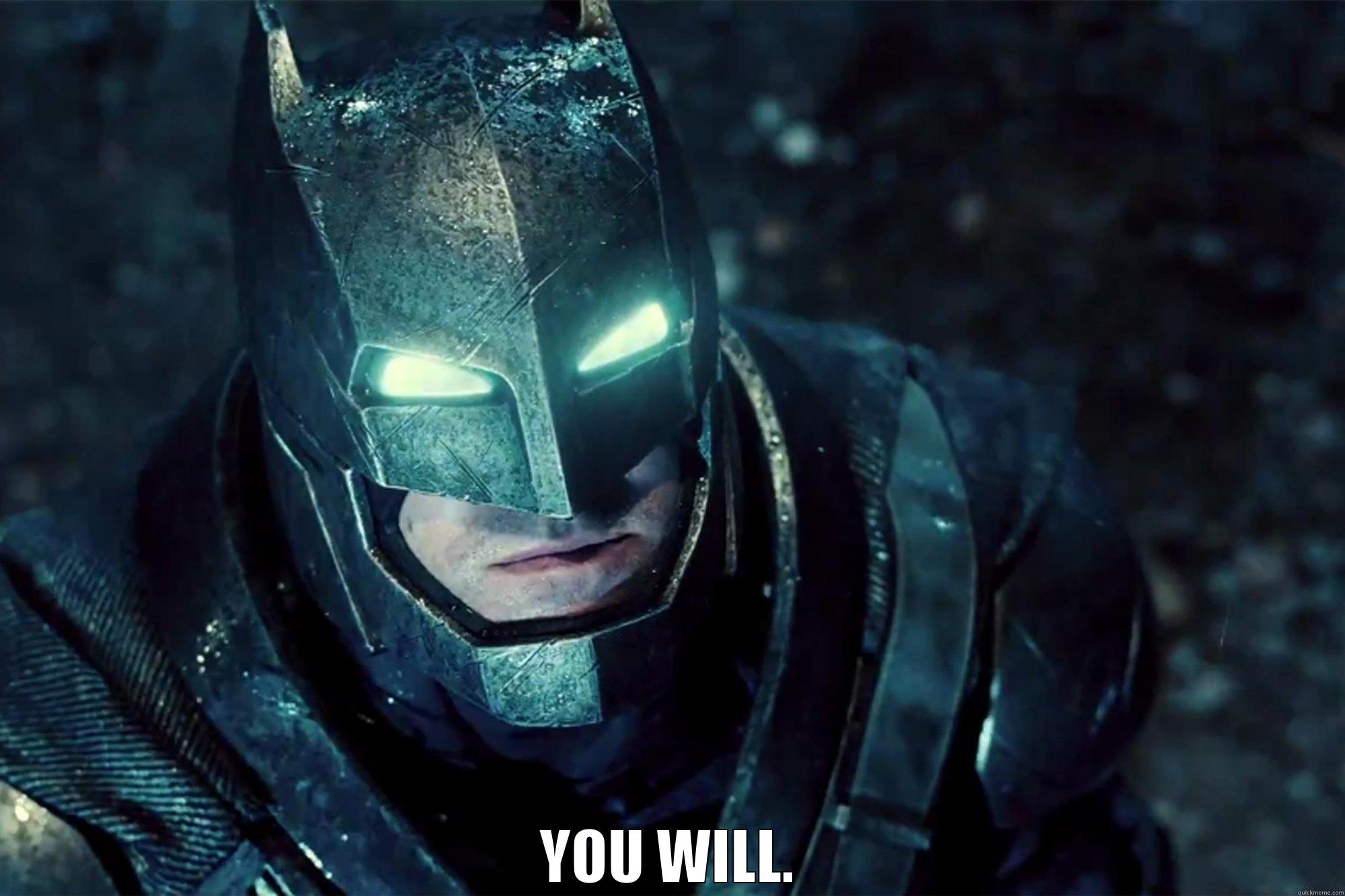 batfleck you will -  YOU WILL. Misc