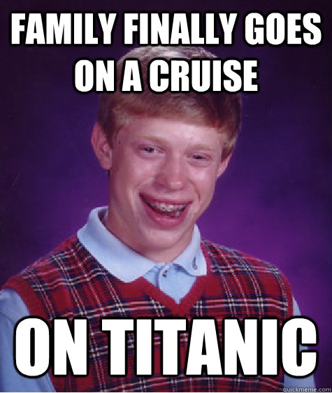 family finally goes on a cruise on titanic  Bad Luck Brian