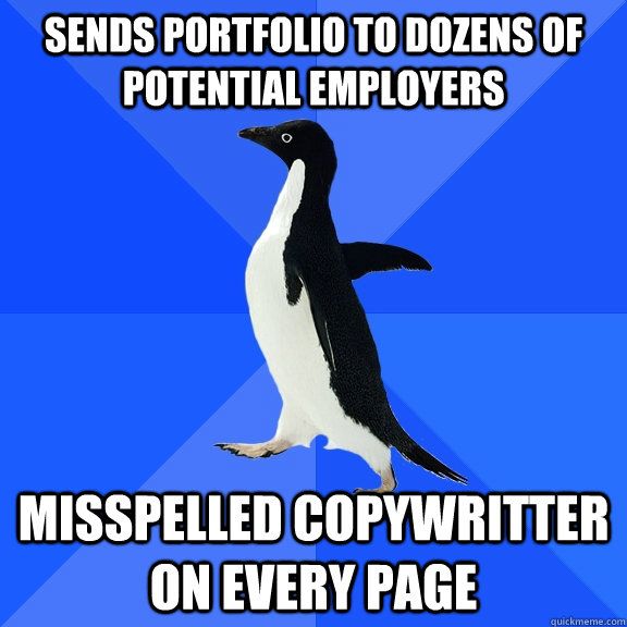 sends portfolio to dozens of potential employers misspelled copywritter on every page  Socially Awkward Penguin