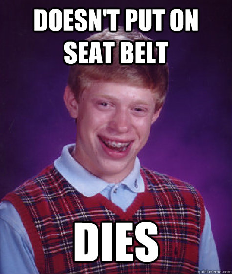 Doesn't put on seat belt Dies  Bad Luck Brian