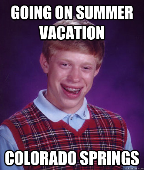 going on summer vacation Colorado Springs - going on summer vacation Colorado Springs  Bad Luck Brian