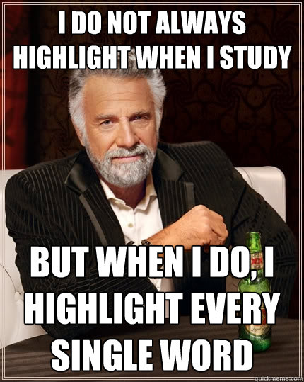 I dO NOT ALWAYS HIGHLIGHT WHEN I STUDY But when I do, I HIGHLIGHT EVERY SINGLE WORD  The Most Interesting Man In The World