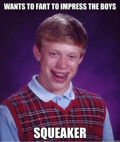 wants to fart to impress the boys squeaker  Bad Luck Brian