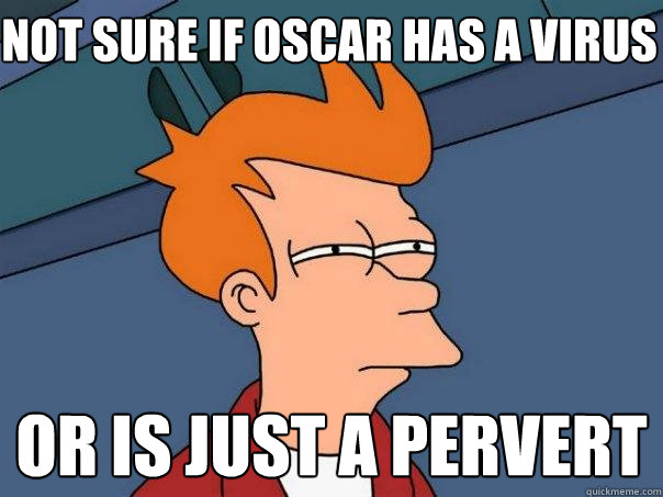 Not sure if Oscar has a virus Or is just a pervert  Futurama Fry