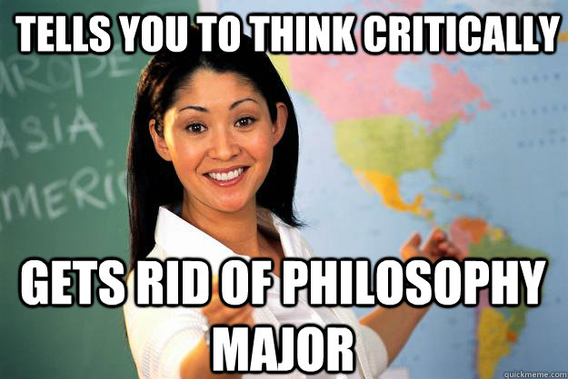 Tells you to think critically  gets rid of philosophy major  Unhelpful High School Teacher