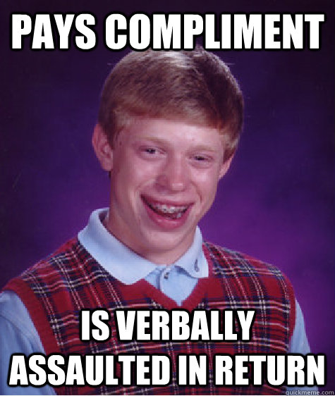 pays compliment is verbally assaulted in return  Bad Luck Brian