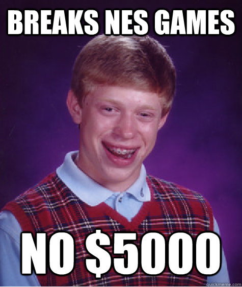 Breaks NES games No $5000  Bad Luck Brian