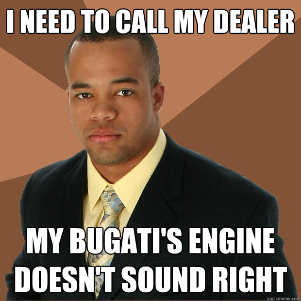 I need to call my dealer My Bugati's engine doesn't sound right  Successful Black Man