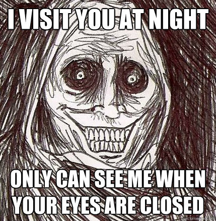 I visit you at night only can see me when your eyes are closed  Horrifying Houseguest