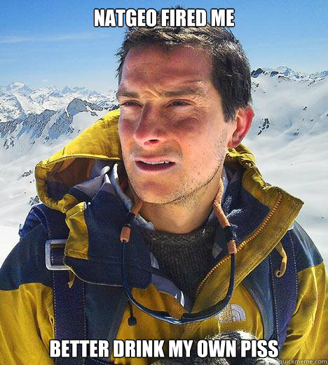 NATGEO Fired me Better drink my own piss  Bear Grylls