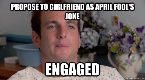 Propose to girlfriend as April Fool's Joke Engaged  Ive Made a Huge Mistake