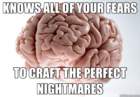 KNOWS ALL OF YOUR FEARS TO CRAFT THE PERFECT NIGHTMARES - KNOWS ALL OF YOUR FEARS TO CRAFT THE PERFECT NIGHTMARES  Scumbag Brain