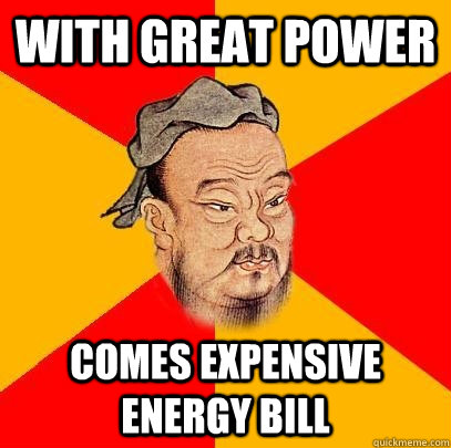 with great power comes expensive energy bill - with great power comes expensive energy bill  Confucius says