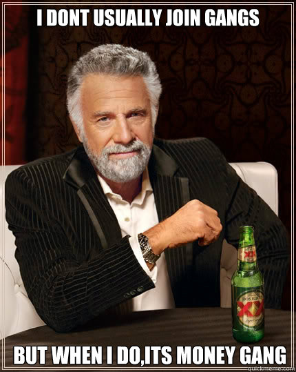 I dont usually join gangs   but when i do,its money gang  The Most Interesting Man In The World